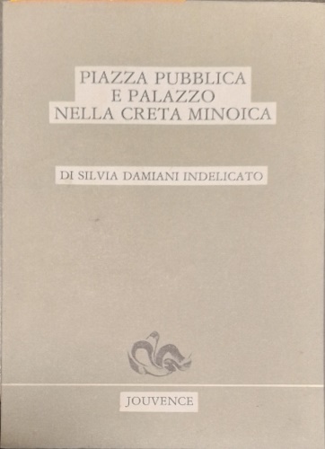Damiani Indelicato,Silvia. - Piazza pubblica e palazzo nella Creta Minoica. Ricostruzione delle piante di