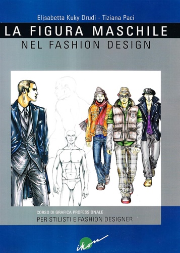 Drudi, Kuki Elisabetta. Paci,Tiziana. - La figura maschile nel fashion design. Corso di grafica professionale per stilisti e fashion designer.