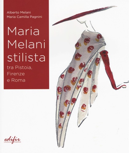 Pagnini,Maria Camilla. Alberto, Melani. - Maria Melani stilista fra Pistoia, Firenze e Roma.