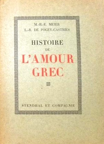 Meier,M.H.E. Pogey-Castries, L.-L. de. - Histoire de l'amour grec dans l'antiquit. Augmente d'un choix de documents originaux et de plusieurs dissertations complmentaires par L.-L. de Pogey-Castries.