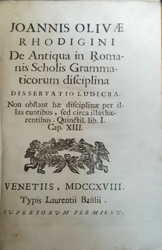 Oliva, Giovanni Paolo (1690-1757). - Joannis Olivae Rhodigini De antiqua in Romanis scholis grammaticorum disciplina dissertatio ludicra. Non obstant hae disciplinae per illas euntibus, sed circa illas haerentibus. Quinctil. lib. 1 cap. 13.