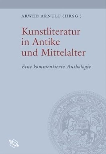 Herausgegen von Arwed Arnulf. - Kunstliteratur in Antike und Mittelalter: Eine kommentierte Anthologie.