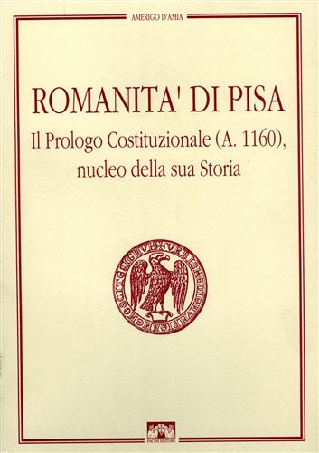 D'Amia,Amerigo. - Romanit di Pisa. Il Prologo Costituzionale (A.1160), nucleo della sua Storia.