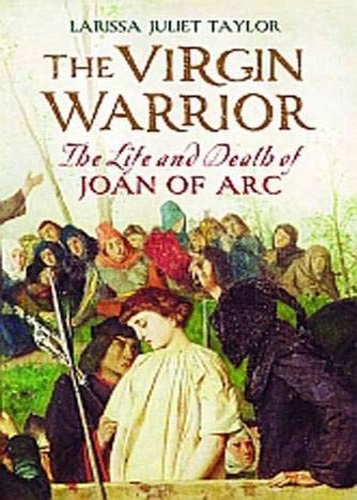 Taylor, Larissa Juliet. - The Virgin Warrior. The Life and Death of Joan of