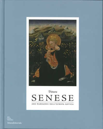 Catalogo delle Mostre: - Pittura Senese. Ars Narrandi nell'Europa Gotica.