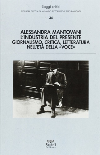 Mantovani, Alessandra. - L'industria del presente. Giornalismo, critica, letteratura nell'et della Voce.