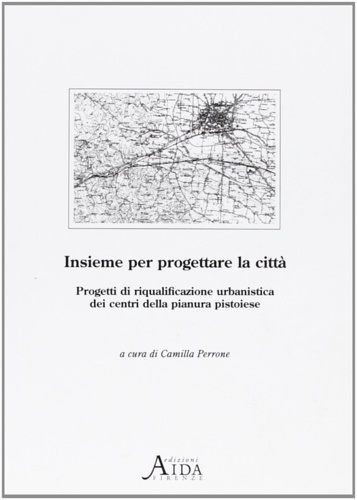 -- - Insieme per progettare la citt. Progetti di riqualificazione urbanistica dei centri della pianura pistoiese.