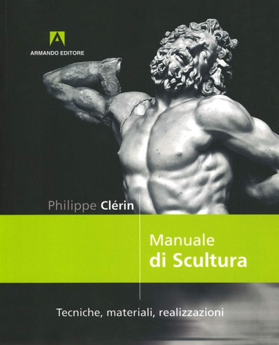Philippe, Clerin. - Manuale di scultura. Tecniche, materiali, realizzazioni.