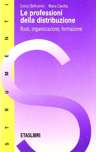 Beltramini Enrico - Carotta Maria. - Le professioni della distribuzione. Ruoli, organizzazione, formazione.