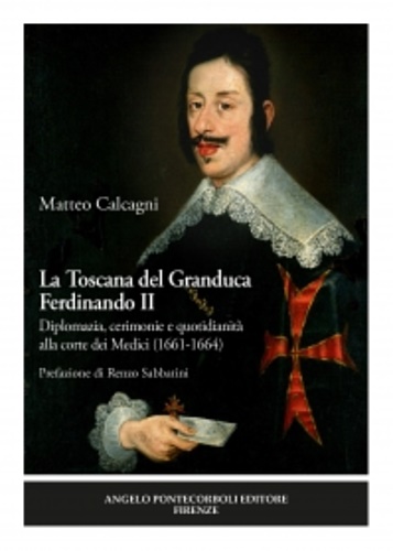 Calcagni,Matteo. - La Toscana del Granduca Ferdinando II. Diplomazia, cerimonie e quotidianit alla corte dei Medici (1661-1664).