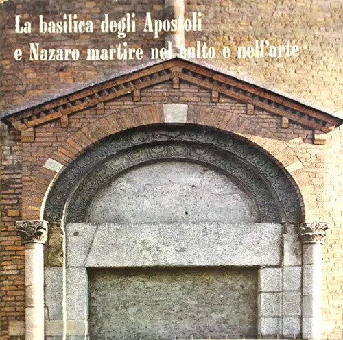 Giacometti,Giulio. Triulzi,Carla. Zovatto,Paolo Lino. Moneta Caglio,Ernesto. Palestra, Ambrogioo. Sessa,Piero. Borella;pietro. Cattaneo,Enrico. Marcor - La basilica degli Apostoli e Nazaro martire nel culto e nell'arte.