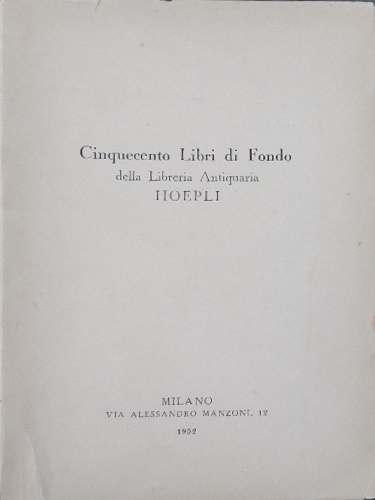 Catalogo di Vendita. - Cinquecento libri di Fonso della Libreria Antiquaria Hoepli.