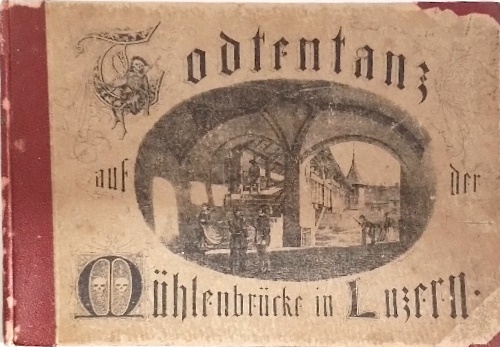  - Der Todtentanz auf der Mhlenbrcke in Luzern. Gemalt von Gaspar Meglinger. 1626. 1635. Getreu nach den Originalien gezeichnet von Xaver Schwegler, Maler. Neue Vervollstndigte Ausgabe in 64 Bildern mit Text nebst 2 Ansichten der Mhlenbrcke.