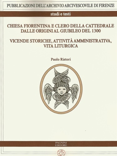 Ristori, Paolo. - Chiesa fiorentina e clero della cattedrale dalle origini al giubileo del 1300. Vicende storiche, attivit amm