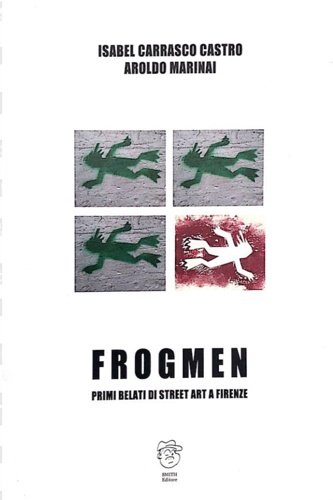 Carrasco Castro,Isabel. Marinai,Aroldo. - Frogmen. Primi belati di street art a Firenze.