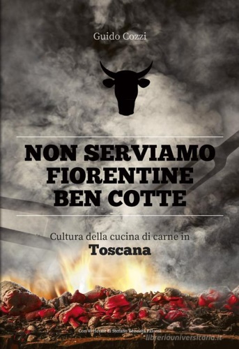 Cozzi,Guido. - Non serviamo fiorentine ben cotte. Cultura della cucina di carne in Toscana.