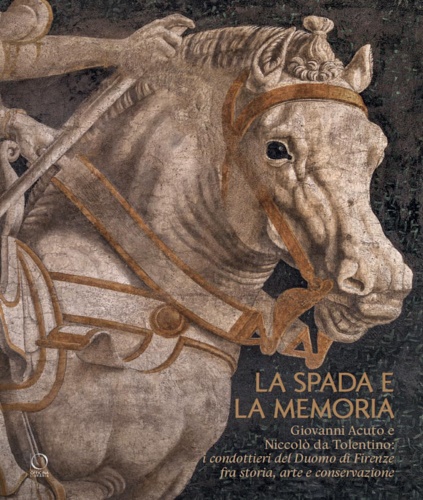 Catalogo: - La spada e la memoria. Giovanni Acuto e Niccol da Tolentino: i condottieri del Duomo di Firenze fra storia, arte e conservazione.