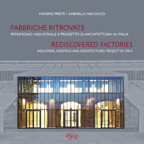 Preite,Massimo. Maciocco,Gabriella. - Fabbriche ritrovate. Patrimonio industriale e progetto di architettura in Italia. Rediscovered factories. Industrial Heritage and Architectural Project in Italy.