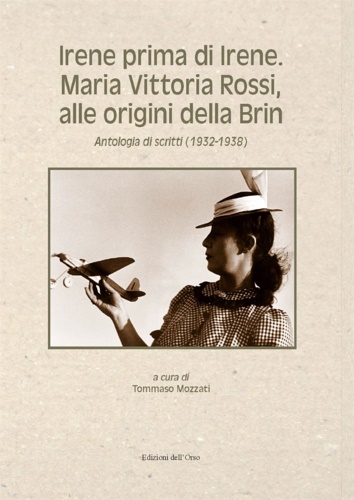 -- - Irene Prima di Irene. Maria Vittoria Rossi, alle Origini della Brin. Antologia di Scritti (1932-1938).