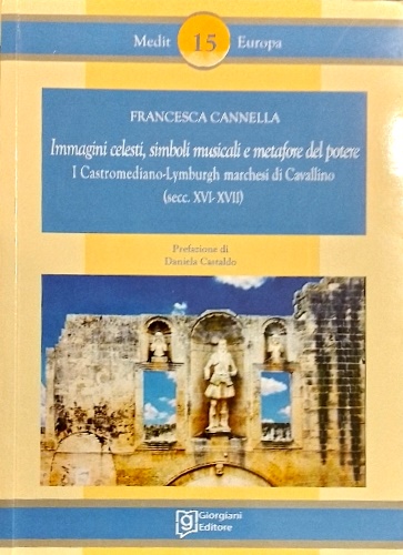 Cannella,Francesca. - Immagini celesti, simboli musicali e metafore del potere. I Castromediano-Lymburgh marchesi di Cavallino (Secc. XVI-XVII).