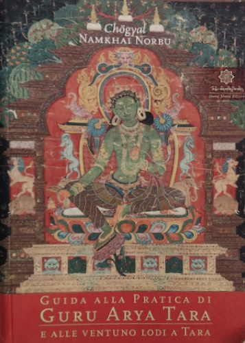 Chogyal Namkhai Norbu. - Guida alla pratica di Guru Arya Tara e alle ventuno lodi a Tara.