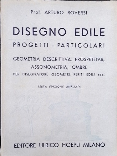Roversi,Arturo. - Disegno edile. Progetti particolari, geometria descrittiva, prospettiva, assonometria, ombre, per disegnatori, geometri, periti, edili, ecc.
