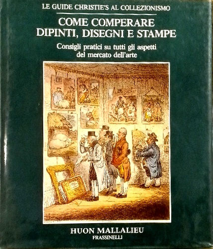 Mallalieu,Huon. - Come comperare dipinti, disegni stampe. Consigli pratici su tutti gli aspetti del mercato dell'arte.