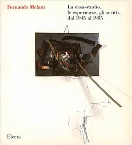 Catalogo. - Fernando Melani. La casa Studio, le esperienze, gli scritti dal 1945 al 1985.