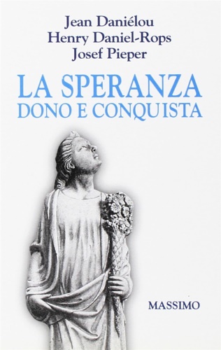 Danilou,Jean. Daniel-Rops,Henry. Pieper,Josef. - La speranza dono e conquista.