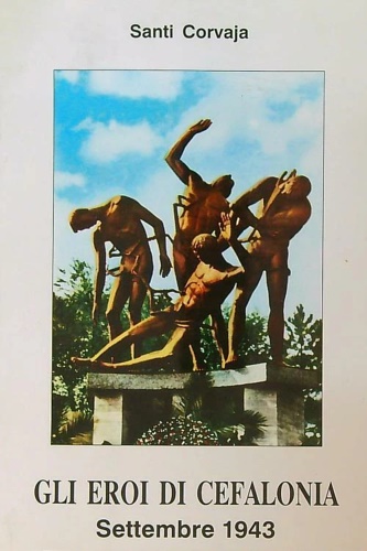 Corvaja, Santi. - Gli eroi di Cefalonia. Settembre 1943.