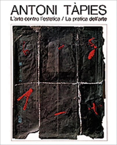 Catalogo. - Antoni Tapies. L'arte contro L'estetica/ la pratica dell'arte.