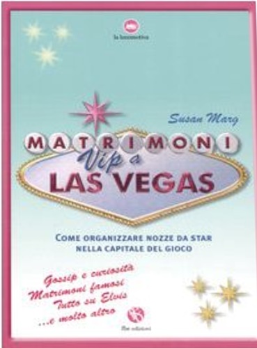 Marg, Susan. - Matrimoni Vip a Las Vegas. Come Organizzare Nozze Da Star nella Capitale del Gioco.