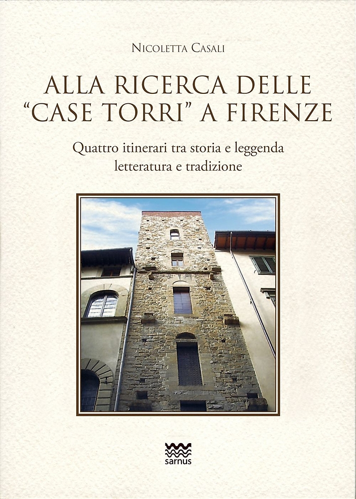 Casali, Nicoletta. - Alla Ricerca delle case Torri a Firenze. Quattro itinerari tra storia e leggerezza, letteratura e tradizioni.