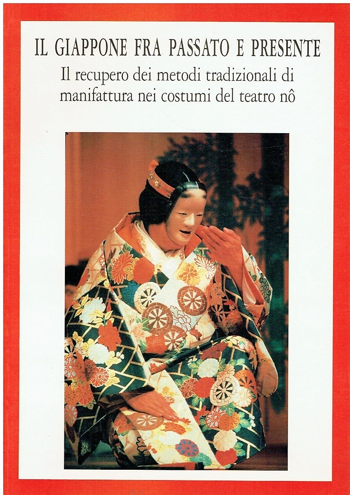 Catalogo della Mostra: - Il Giappone fra passato e presente : il recupero dei metodi tradizionali di manifattura nei costumi del teatro NO. Museo nazionale delle arti e t