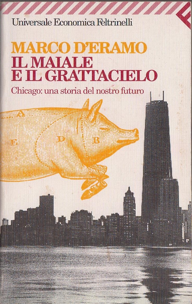 D'Eramo,Marco. - Il maiale e il grattacielo. Chicago: una storia del nostro futuro.