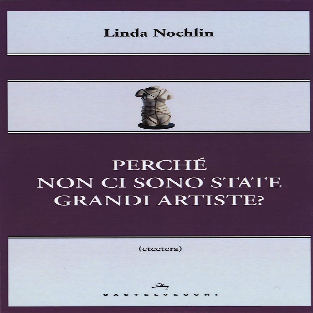 Nochlin, Linda. - Perch non ci sono state grandi artiste?.