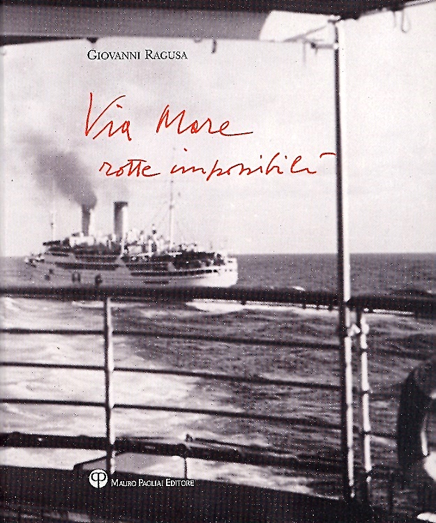 Carlo Sisi, Robert A. Whyte, Ginevra Quadrio Curzio,. Lorenzo Nannelli. - Giovanni Ragusa. Via Mare. Rotte impossibili.