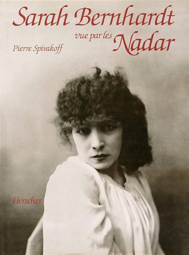 Spivakoff,Pierre. - Sarah Bernhardt vue par les Nadar.
