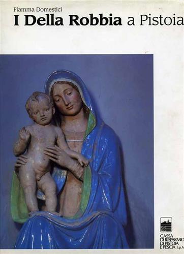 Domestici,Fiamma. - I Della Robbia a Pistoia.