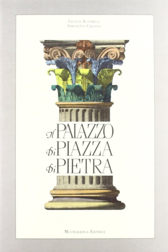 Altobelli,Cecilia. Ciranna,Simonetta. - Il Palazzo di Piazza di Pietra, la camera di commercio e la borsa valori.