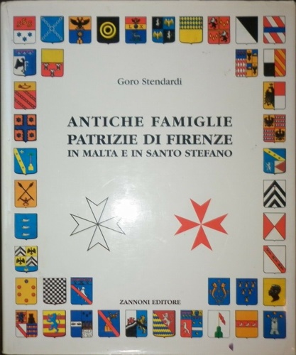 Stendardi,Goro. - Antiche famiglie patrizie di Firenze in Malta e in Santo Stefano con un'appendice sul gruppo dei nobili del Calcio storico fiorentino.