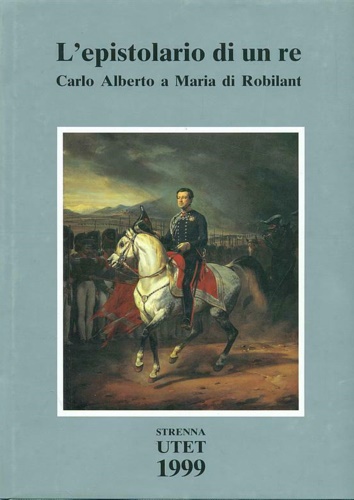 -- - L'epistolario di un re. Carlo Alberto a Maria di Robilant 1827-1844.