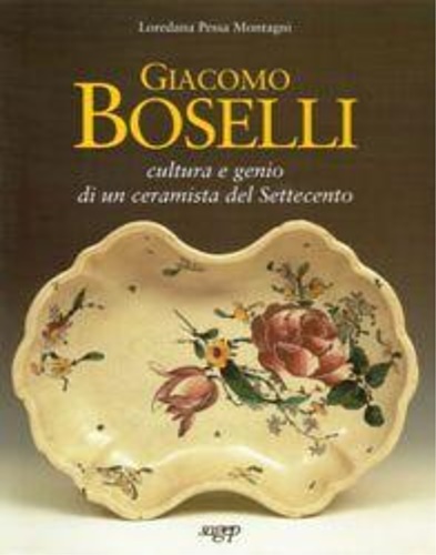 Pessa Montagni,Loredana. - Giacomo Boselli. Cultura e genio di un ceramista del Settecento.
