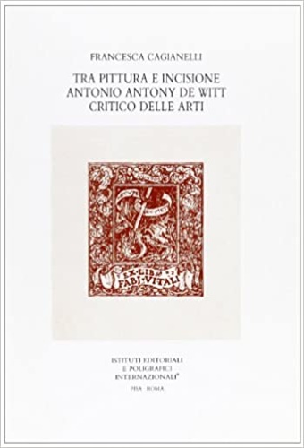 Cagianelli,Francesca. - Tra pittura e incisione Antonio Antony De Witt critico delle arti.