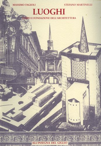 Fagioli,Massimo. Martinelli,Stefano. - Luoghi, tempo e fondazione dell'Architettura.