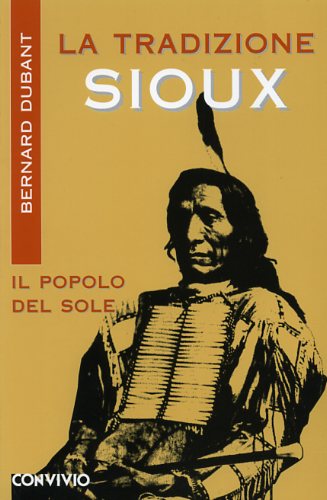 Dubant,Bernard. - La tradizione Sioux. Il popolo del Sole (indiani d'america).