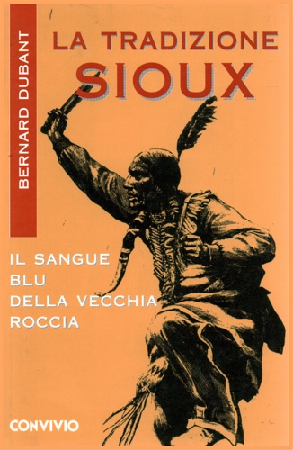 Dubant,Bernard. - La tradizione Sioux (indiani d'america). Il sangue blu della vecchia roccia.