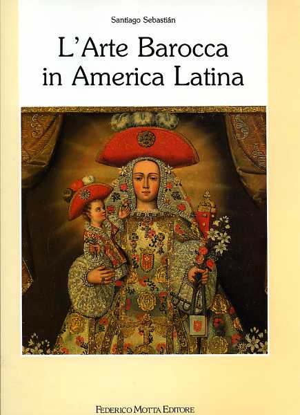 Sebastian, Santiago. - L'arte Barocca in America Latina. Iconografia del Barocco Iberoamericano.