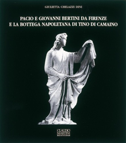 Chelazzi Dini,Giulietta. - Pacio e Giovanni Bertini da Firenze e la bottega Napoletana di Tino di Camaino.