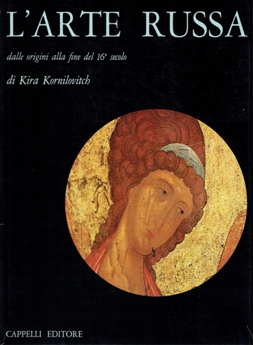 Kornilovitch,Kira. - L'arte russa dalle origini alla fine del XVI secolo.